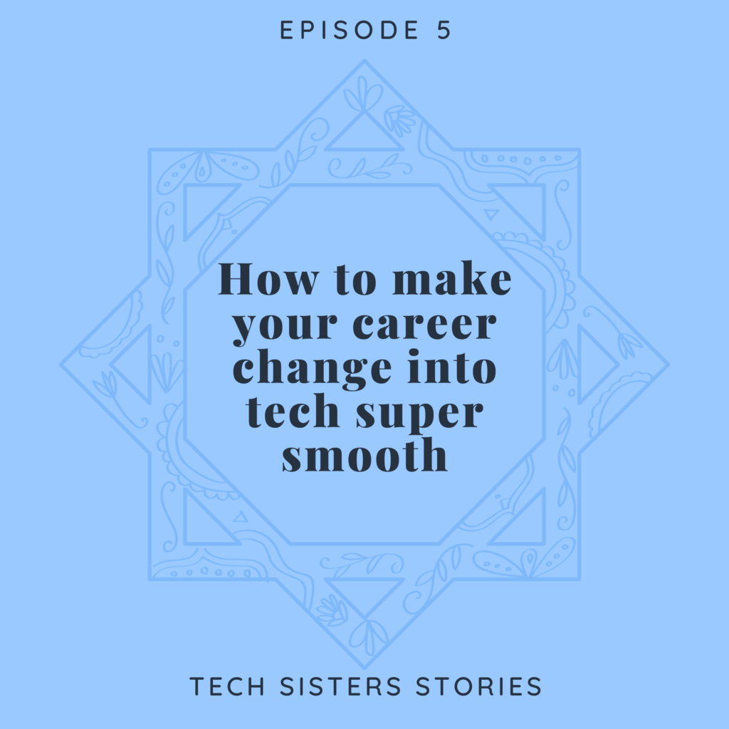 Episode 5 How To Make Your Career Change Into Tech Super Smooth Tech Sisters Stories